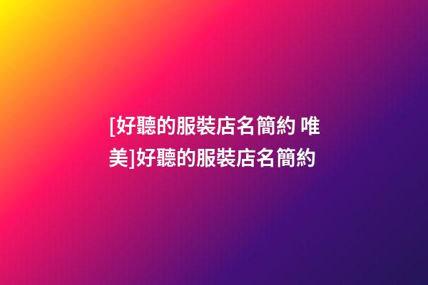 [好聽的服裝店名簡約 唯美]好聽的服裝店名簡約-第1張-店鋪起名-玄機派